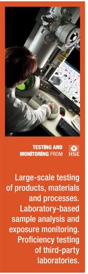 Testing and Monitoring from HSE Testing and Monitoring from HSE: Large-scale testing of products, materials and processes. Laboratory-based sample analysis and exposure monitoring. Proficiency testing of third party laboratories.